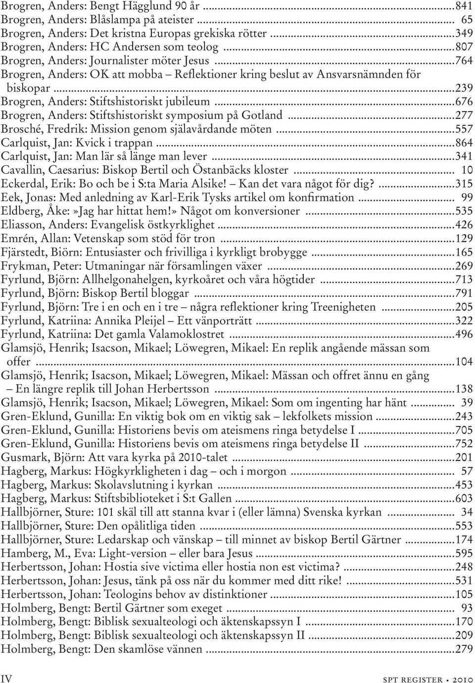 ..676 Brogren, Anders: Stiftshistoriskt symposium på Gotland...277 Brosché, Fredrik: Mission genom själavårdande möten...557 Carlquist, Jan: Kvick i trappan.