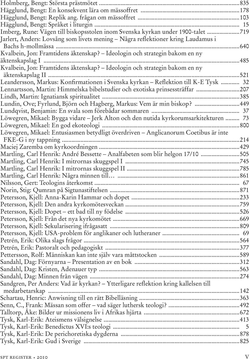 ..640 Kvalbein, Jon: Framtidens äktenskap? Ideologin och strategin bakom en ny äktenskapslag I...485 Kvalbein, Jon: Framtidens äktenskap? Ideologin och strategin bakom en ny äktenskapslag II.