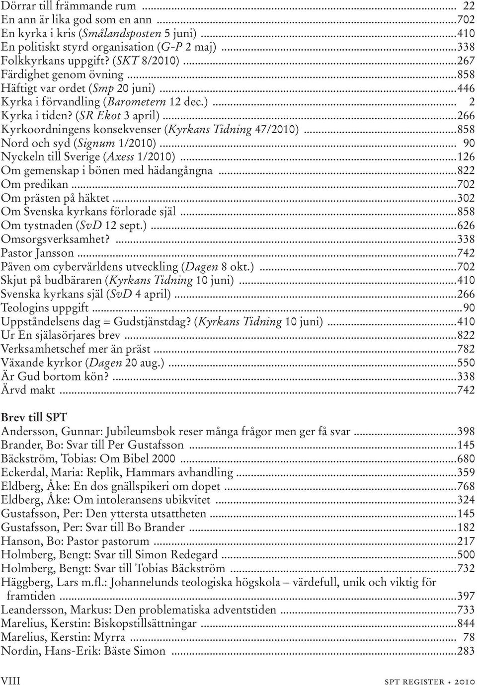 ..266 Kyrkoordningens konsekvenser (Kyrkans Tidning 47/2010)...858 Nord och syd (Signum 1/2010)... 90 Nyckeln till Sverige (Axess 1/2010)...126 Om gemenskap i bönen med hädangångna...822 Om predikan.