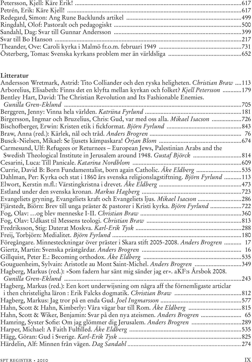 ..731 Österberg, Tomas: Svenska kyrkans problem mer än världsliga...652 Litteratur Andersson Wretmark, Astrid: Tito Colliander och den ryska heligheten. Christian Braw.