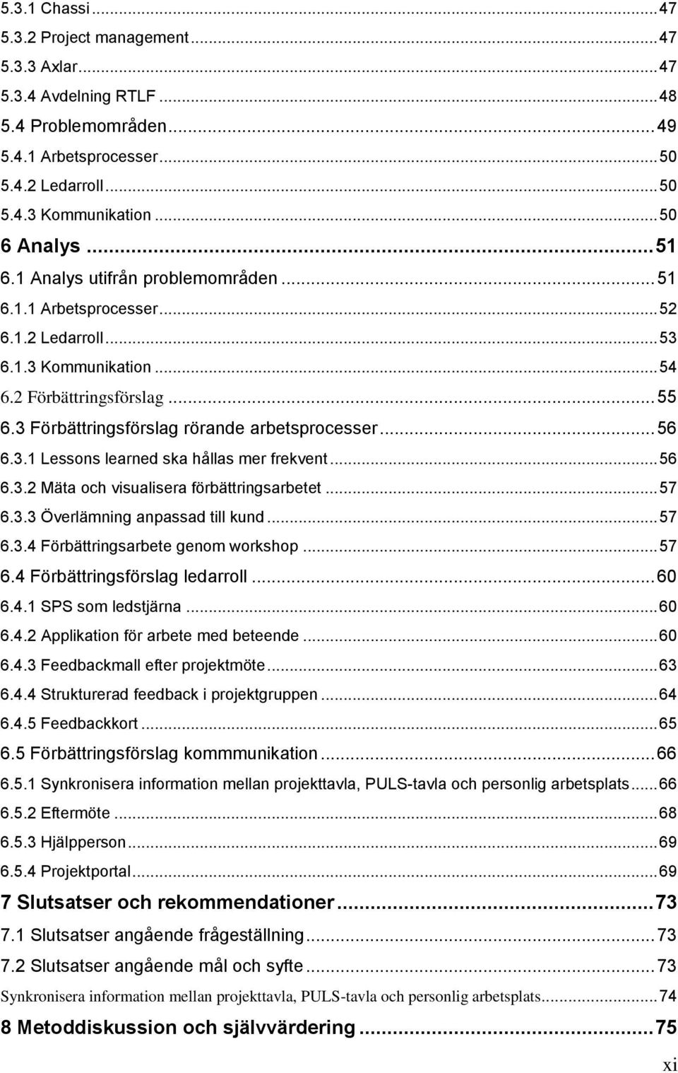 3 Förbättringsförslag rörande arbetsprocesser... 56 6.3.1 Lessons learned ska hållas mer frekvent... 56 6.3.2 Mäta och visualisera förbättringsarbetet... 57 6.3.3 Överlämning anpassad till kund... 57 6.3.4 Förbättringsarbete genom workshop.