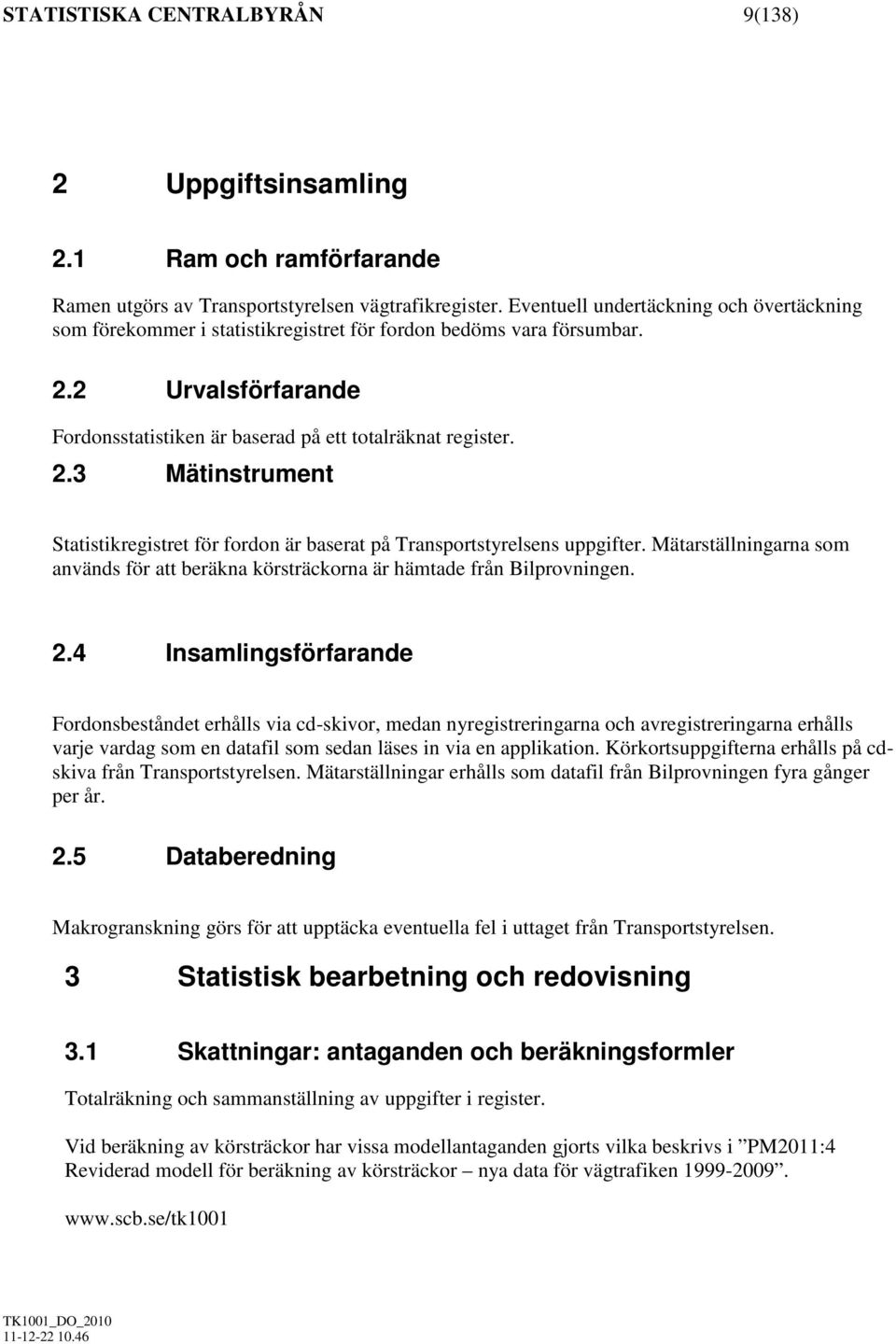 2 Urvalsförfarande Fordonsstatistiken är baserad på ett totalräknat register. 2.3 Mätinstrument Statistikregistret för fordon är baserat på Transportstyrelsens uppgifter.