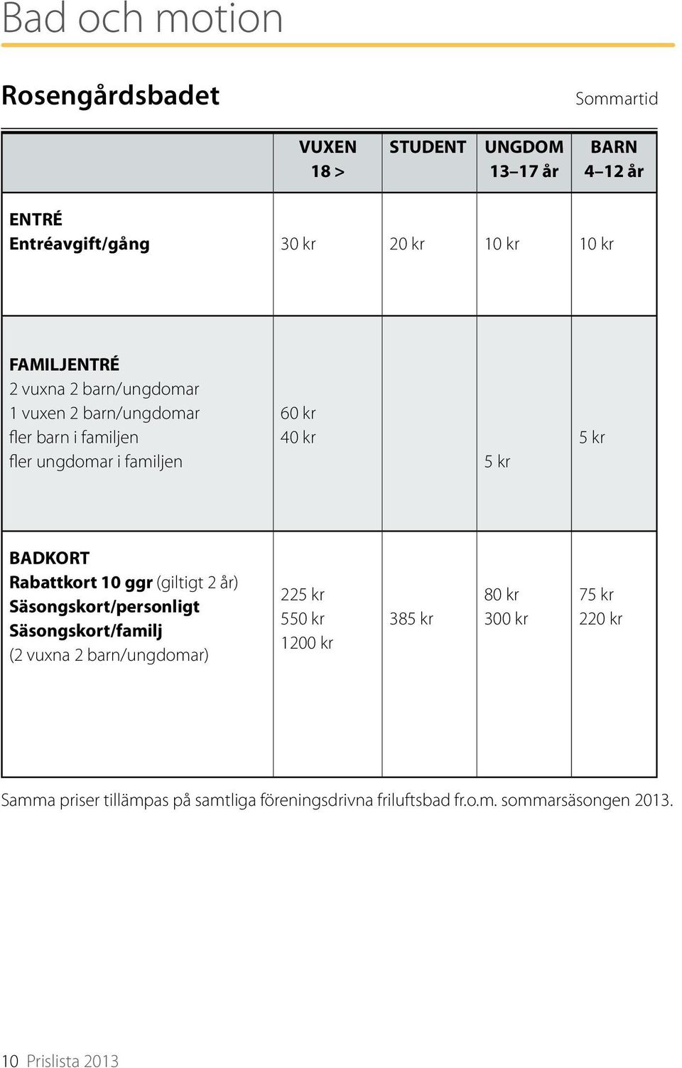 BADKORT Rabattkort 10 ggr (giltigt 2 år) Säsongskort/personligt Säsongskort/familj (2 vuxna 2 barn/ungdomar) 225 kr 550 kr 1200 kr 385