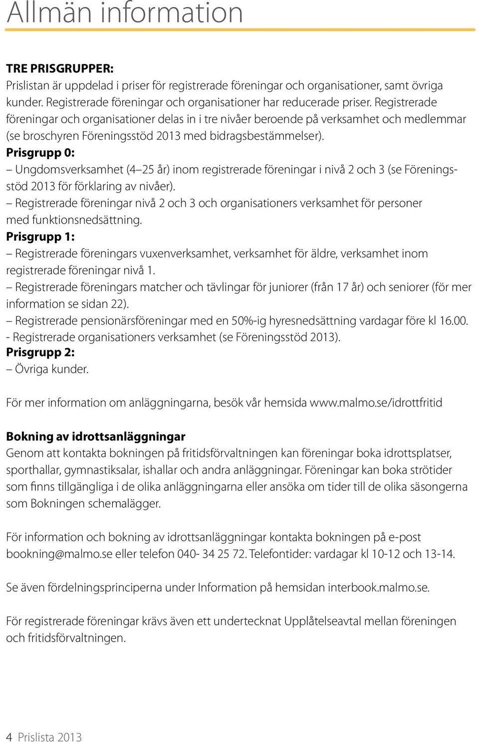 Registrerade föreningar och organisationer delas in i tre nivåer beroende på verksamhet och medlemmar (se broschyren Föreningsstöd 2013 med bidragsbestämmelser).