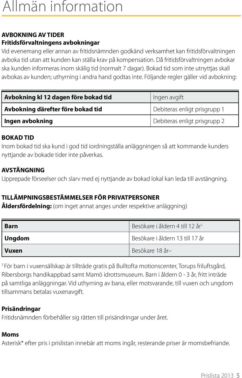 Följande regler gäller vid avbokning: Avbokning kl 12 dagen före bokad tid Ingen avgift Avbokning därefter före bokad tid Debiteras enligt prisgrupp 1 Ingen avbokning Debiteras enligt prisgrupp 2