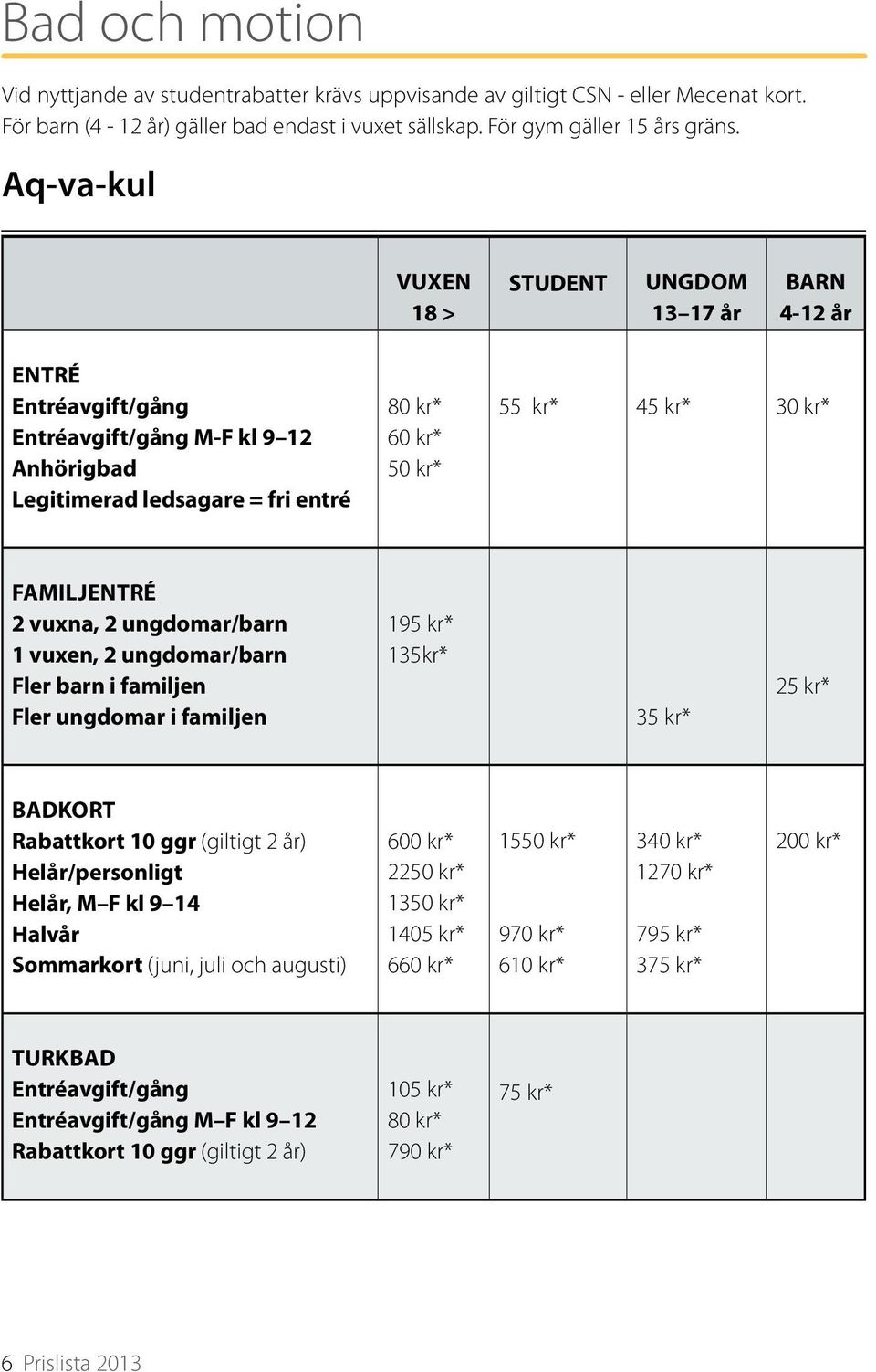 FAMILJENTRÉ 2 vuxna, 2 ungdomar/barn 1 vuxen, 2 ungdomar/barn Fler barn i familjen Fler ungdomar i familjen 195 kr* 135kr* 35 kr* 25 kr* BADKORT Rabattkort 10 ggr (giltigt 2 år) Helår/personligt