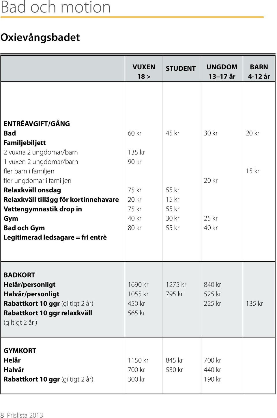 80 kr 45 kr 55 kr 15 kr 55 kr 30 kr 55 kr 30 kr 20 kr 25 kr 40 kr 20 kr 15 kr BADKORT Helår/personligt Halvår/personligt Rabattkort 10 ggr (giltigt 2 år) Rabattkort 10 ggr relaxkväll (giltigt 2