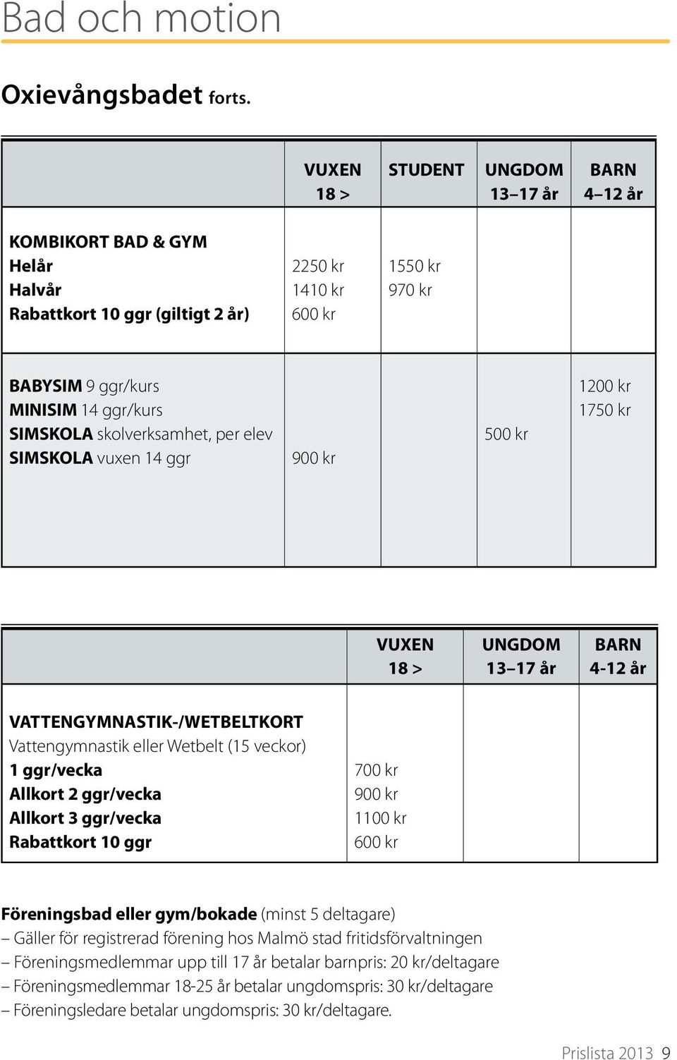 skolverksamhet, per elev SIMSKOLA vuxen 14 ggr 900 kr 500 kr 1200 kr 1750 kr VUXEN 18 > UNGDOM 13 17 år BARN 4-12 år VATTENGYMNASTIK-/WETBELTKORT Vattengymnastik eller Wetbelt (15 veckor) 1 ggr/vecka