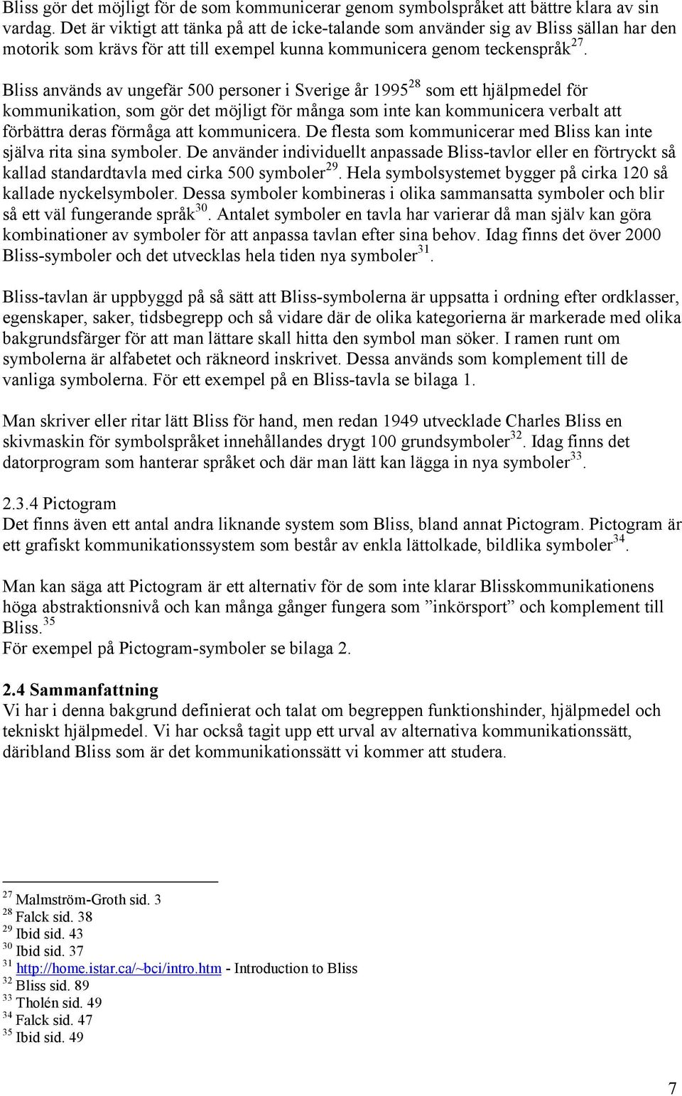 Bliss används av ungefär 500 personer i Sverige år 1995 28 som ett hjälpmedel för kommunikation, som gör det möjligt för många som inte kan kommunicera verbalt att förbättra deras förmåga att