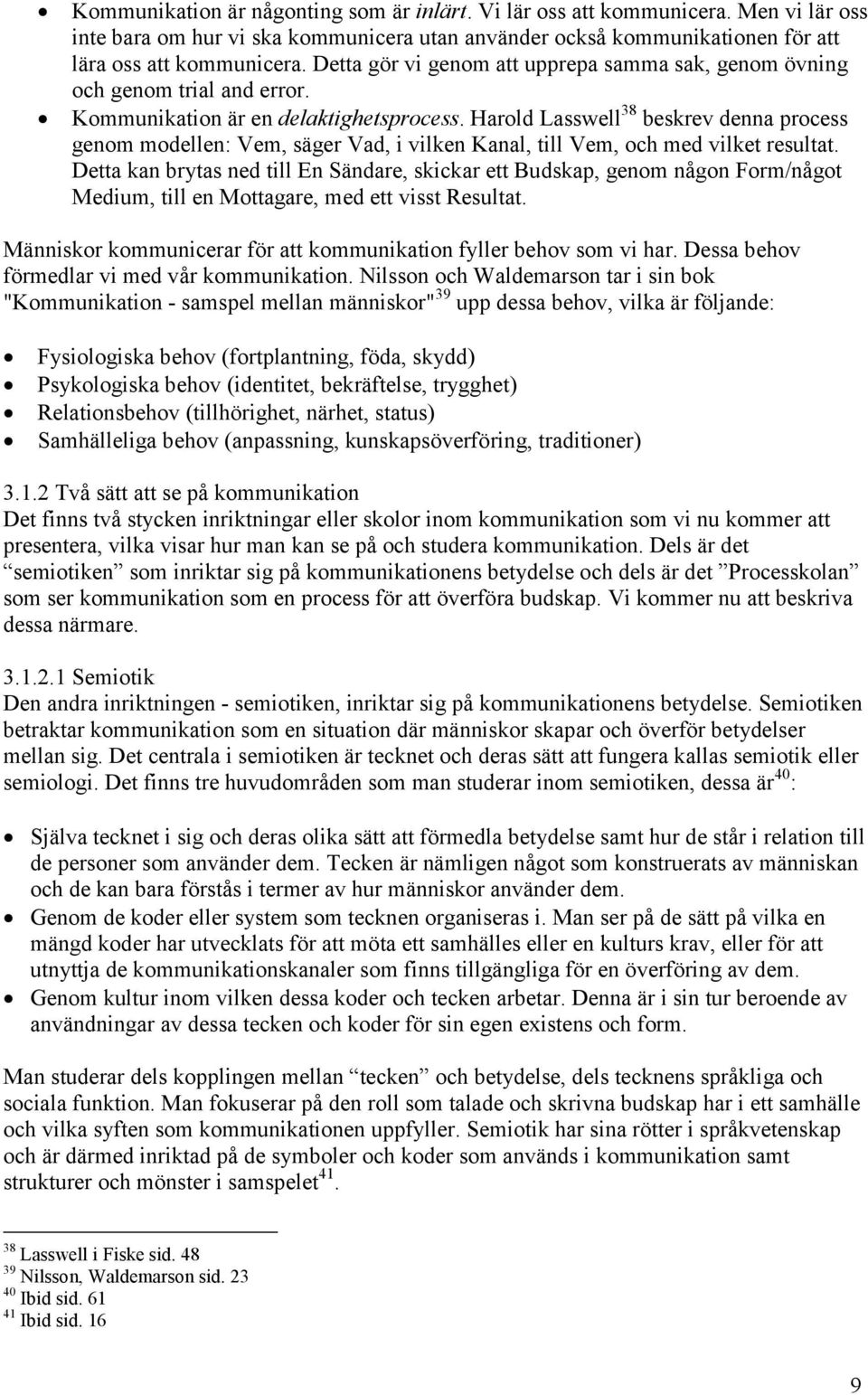 Harold Lasswell 38 beskrev denna process genom modellen: Vem, säger Vad, i vilken Kanal, till Vem, och med vilket resultat.