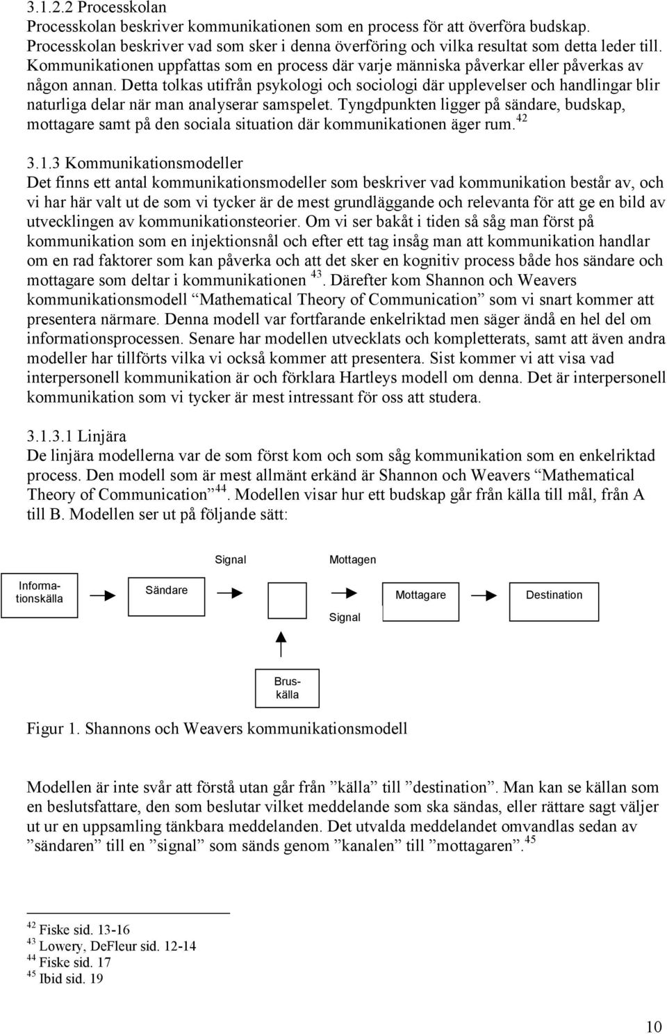 Detta tolkas utifrån psykologi och sociologi där upplevelser och handlingar blir naturliga delar när man analyserar samspelet.