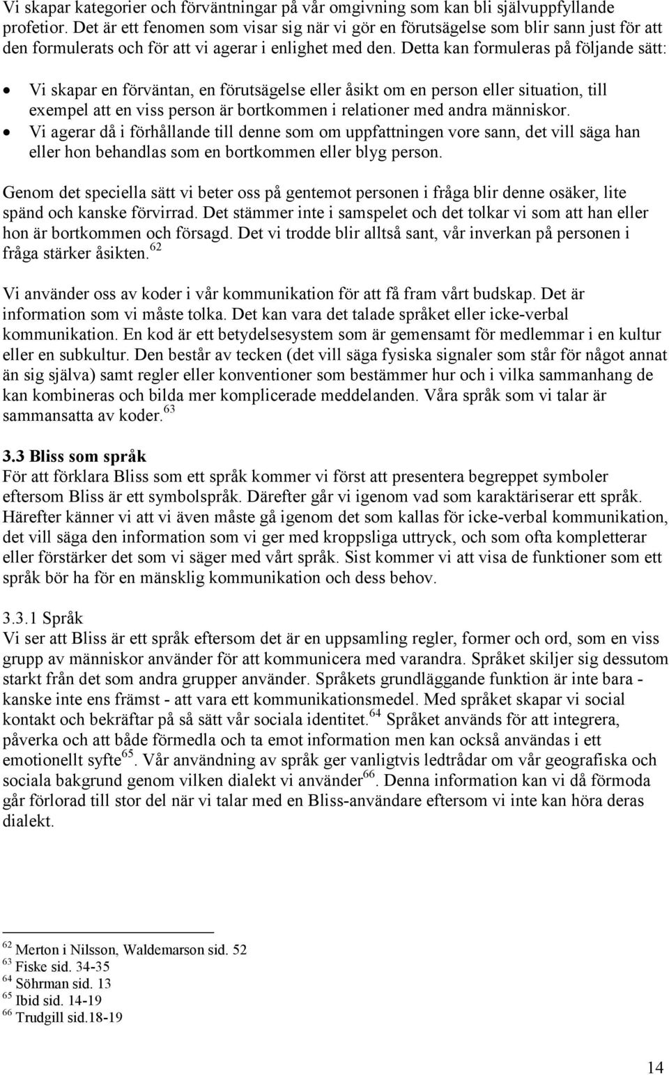 Detta kan formuleras på följande sätt: Vi skapar en förväntan, en förutsägelse eller åsikt om en person eller situation, till exempel att en viss person är bortkommen i relationer med andra människor.