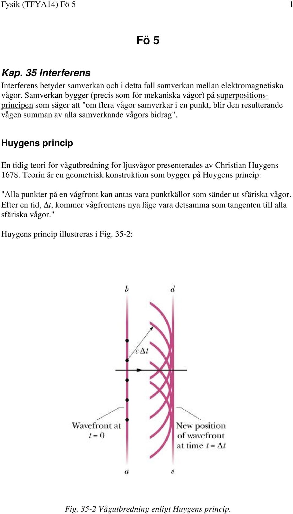 bidrag". Huygens princip En tidig teori för vågutbredning för ljusvågor presenterades av Christian Huygens 1678.