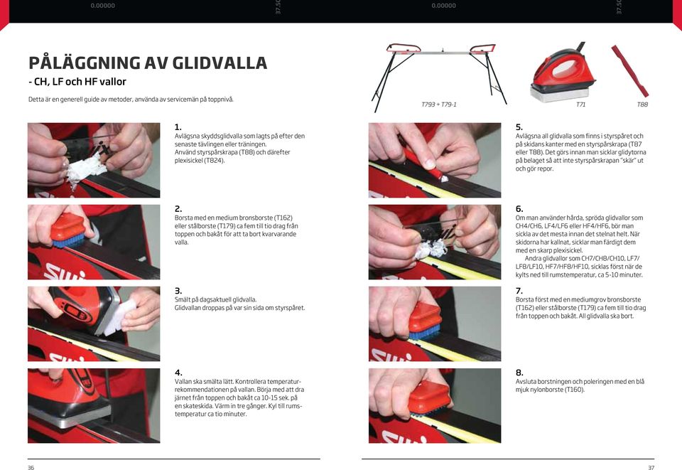 Avlägsna all glidvalla som finns i styrspåret och på skidans kanter med en styrspårskrapa (T87 eller T88).