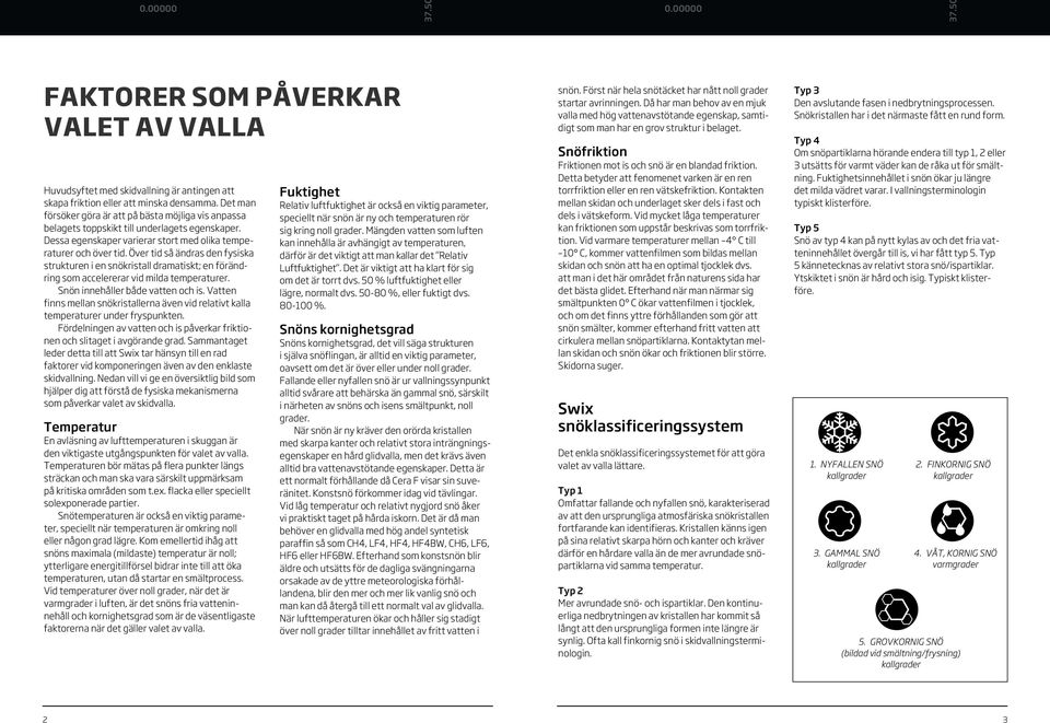 Över tid så ändras den fysiska strukturen i en snökristall dramatiskt; en förändring som accelererar vid milda temperaturer. Snön innehåller både vatten och is.