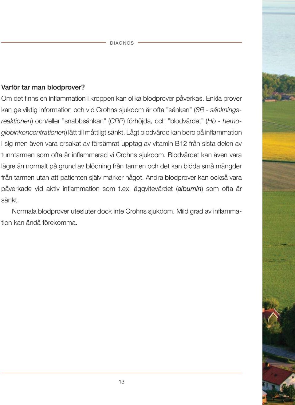 måttligt sänkt. Lågt blodvärde kan bero på infl ammation i sig men även vara orsakat av försämrat upptag av vitamin B12 från sista delen av tunntarmen som ofta är infl ammerad vi Crohns sjukdom.