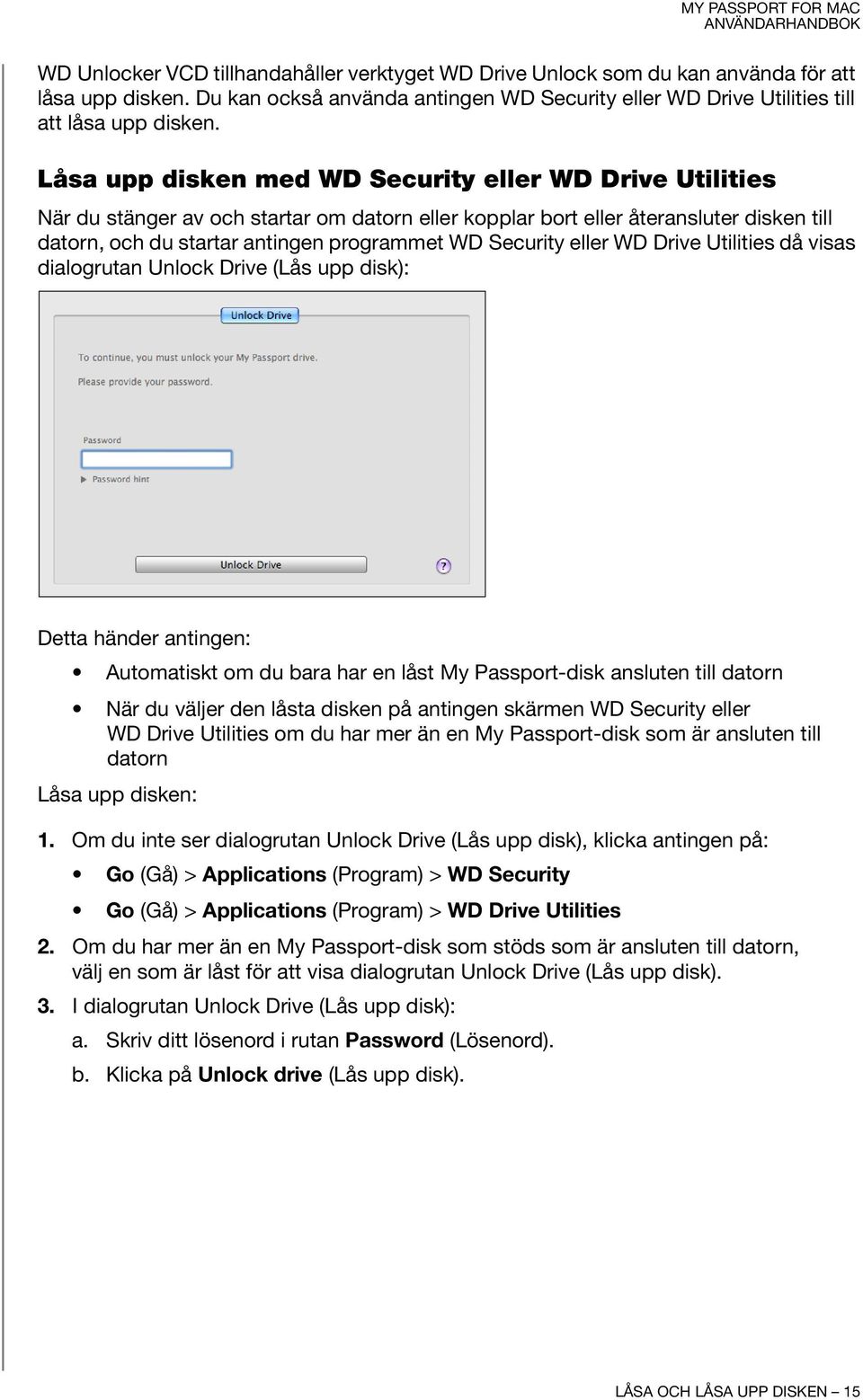 Security eller WD Drive Utilities då visas dialogrutan Unlock Drive (Lås upp disk): Detta händer antingen: Automatiskt om du bara har en låst My Passport-disk ansluten till datorn När du väljer den