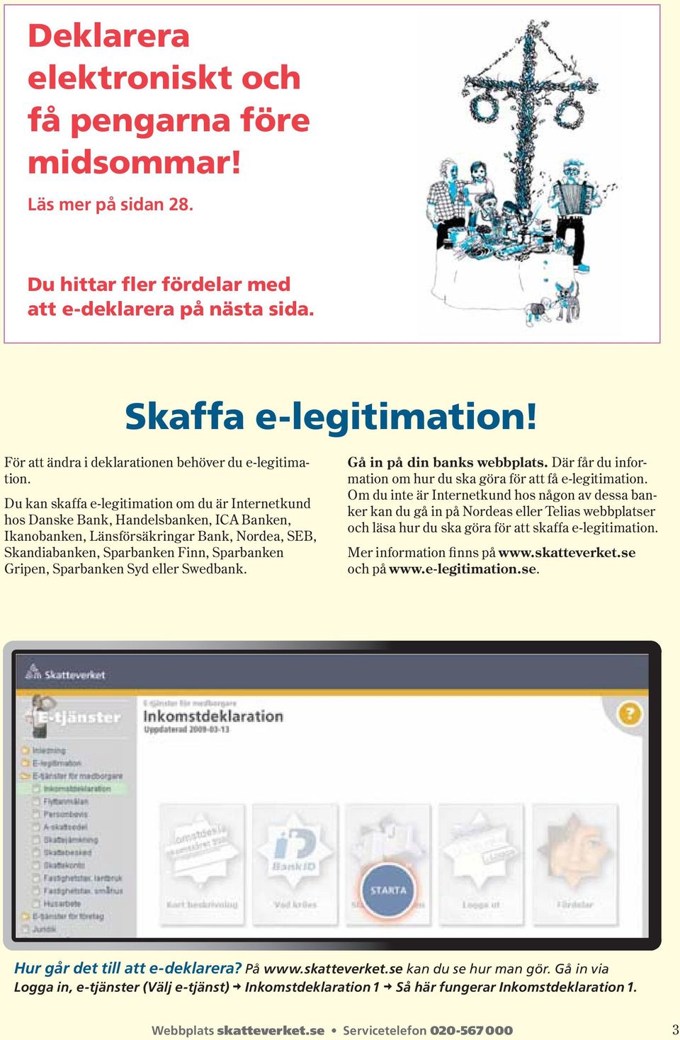 Du kan skaffa e-legitimation om du är Internet kund hos Danske Bank, Handelsbanken, ICA Banken, Ikano banken, Läns försäkringar Bank, Nordea, SEB, Skandia banken, Sparbanken Finn, Sparbanken Gripen,