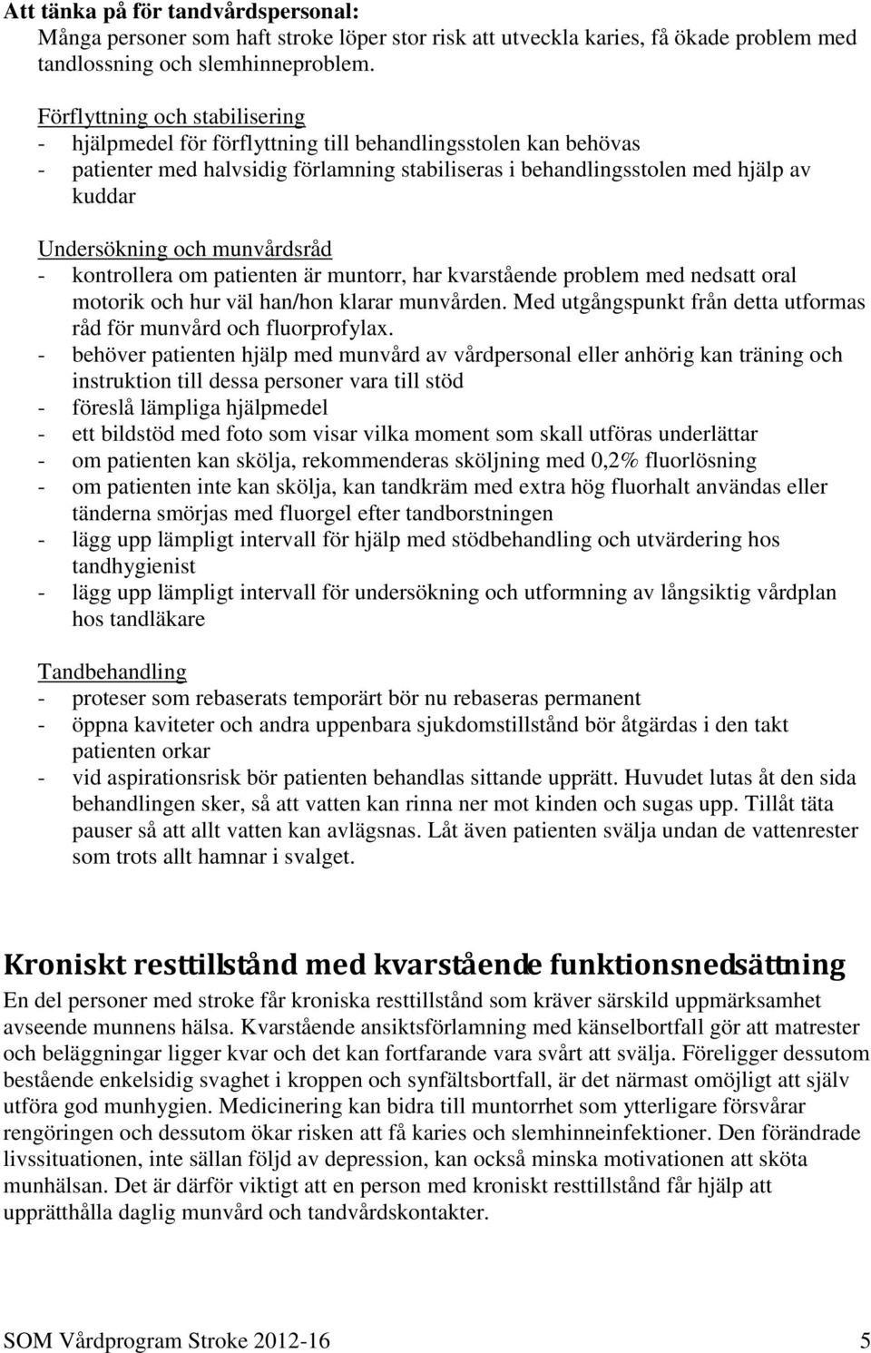 och munvårdsråd - kontrollera om patienten är muntorr, har kvarstående problem med nedsatt oral motorik och hur väl han/hon klarar munvården.