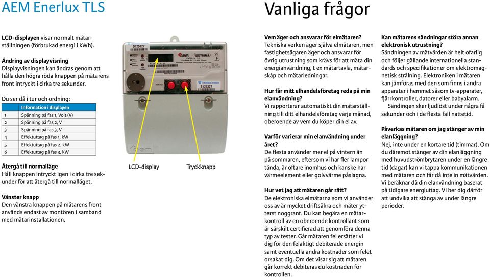 Du ser då i tur och ordning: Information i displayen 1 Spänning på fas 1, Volt (V) 2 Spänning på fas 2, V 3 Spänning på fas 3, V 4 Effektuttag på fas 1, kw 5 Effektuttag på fas 2, kw 6 Effektuttag på