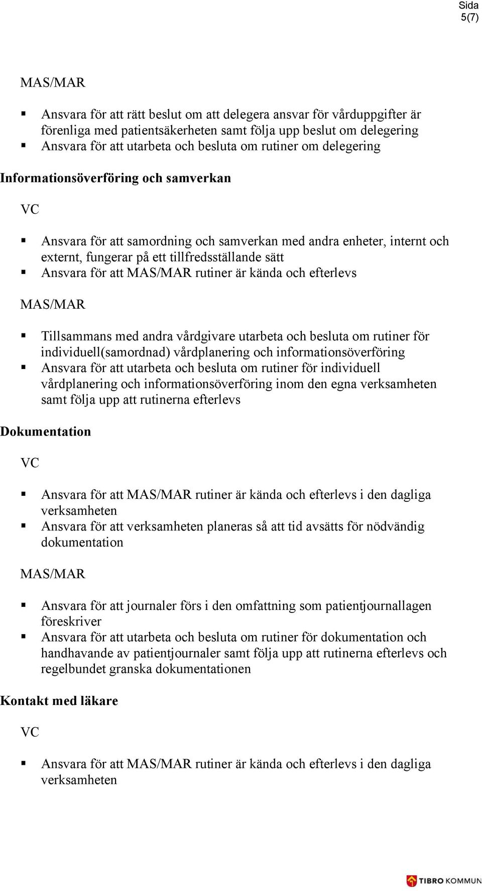 kända och efterlevs Tillsammans med andra vårdgivare utarbeta och besluta om rutiner för individuell(samordnad) vårdplanering och informationsöverföring Ansvara för att utarbeta och besluta om