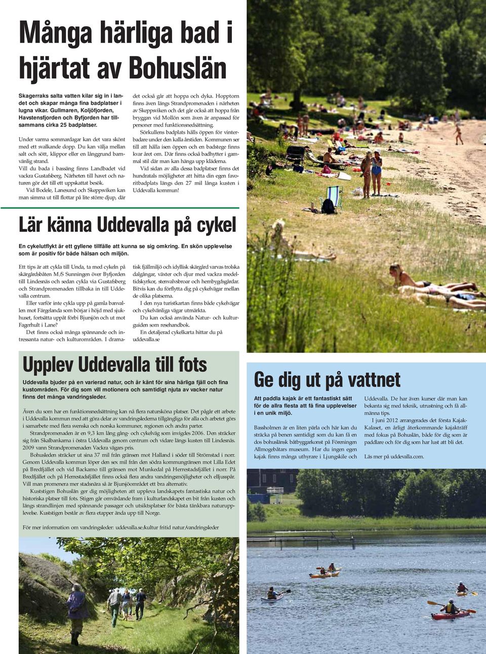 Du kan välja mellan salt och sött, klippor eller en långgrund barnvänlig strand. Vill du bada i bassäng finns Landbadet vid vackra Gustafsberg.