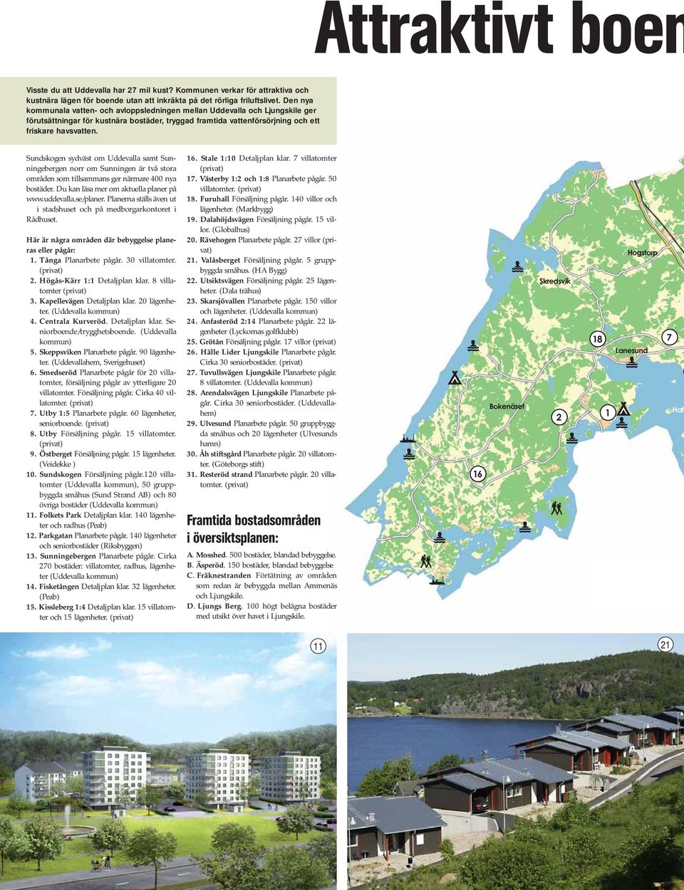 Sundskogen sydväst om Uddevalla samt Sunningebergen norr om Sunningen är två stora områden som tillsammans ger närmare 400 nya bostäder. Du kan läsa mer om aktuella planer på www.uddevalla.se/planer.