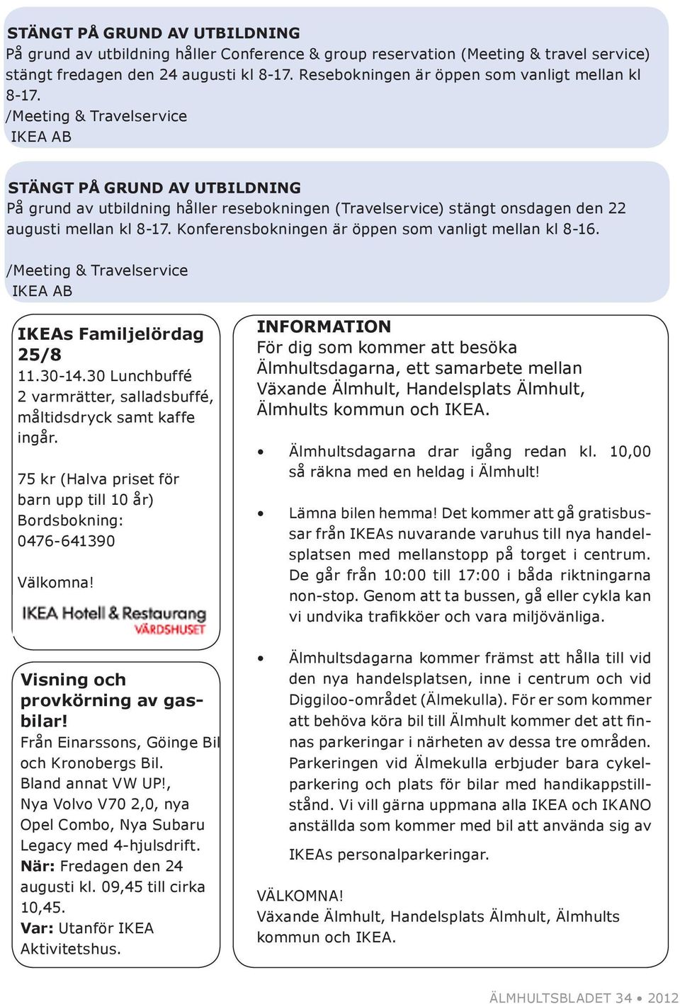 /Meeting & Travelservice IKEA AB STÄNGT PÅ GRUND AV UTBILDNING På grund av utbildning håller resebokningen (Travelservice) stängt onsdagen den 22 augusti mellan kl 8-17.