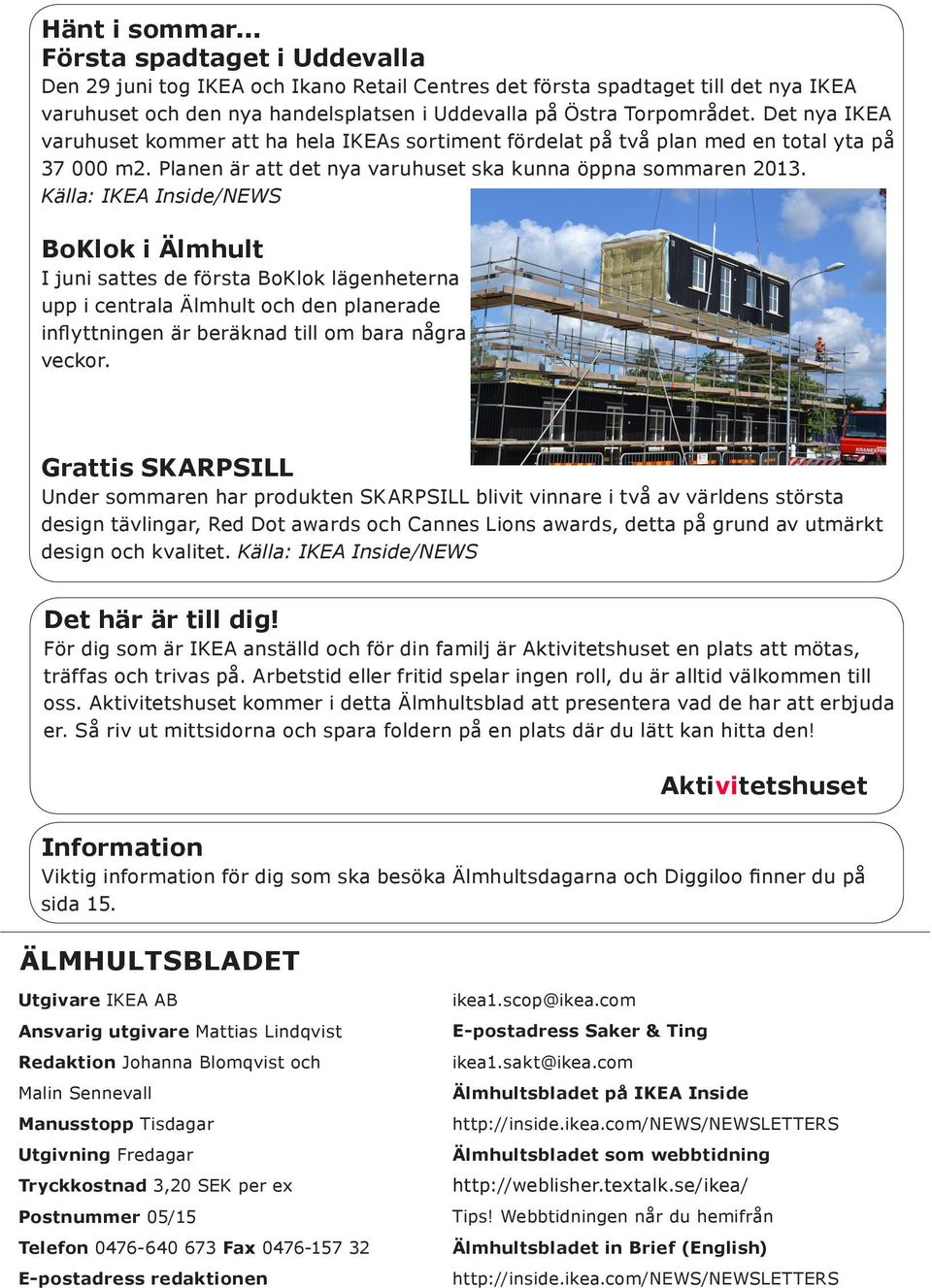 Källa: IKEA Inside/NEWS BoKlok i Älmhult I juni sattes de första BoKlok lägenheterna upp i centrala Älmhult och den planerade inflyttningen är beräknad till om bara några veckor.