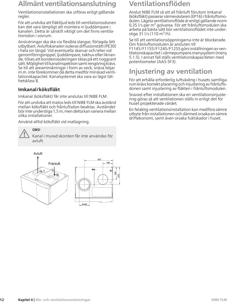 Anslutningar ska ske via flexibla slangar, förlagda lätt utbytbart. Avluftskanalen isoleras diffusionstätt (PE30) i hela sin längd.