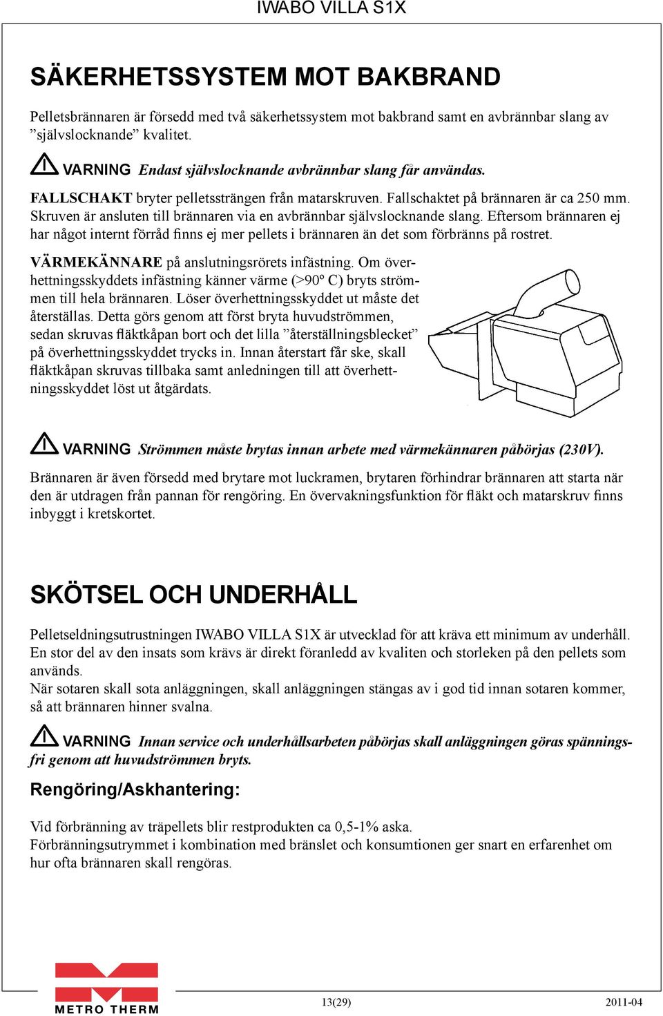 Skruven är ansluten till brännaren via en avbrännbar självslocknande slang. Eftersom brännaren ej har något internt förråd finns ej mer pellets i brännaren än det som förbränns på rostret.