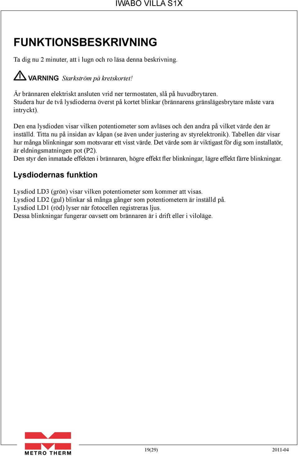 Den ena lysdioden visar vilken potentiometer som avläses och den andra på vilket värde den är inställd. Titta nu på insidan av kåpan (se även under justering av styrelektronik).