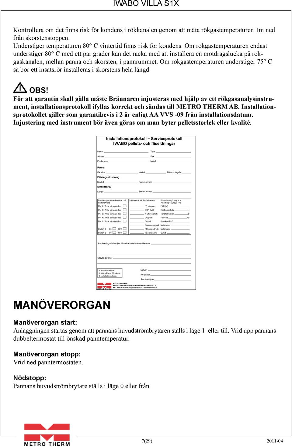 Om rökgastemperaturen understiger 75 C så bör ett insatsrör installeras i skorstens hela längd. OBS!