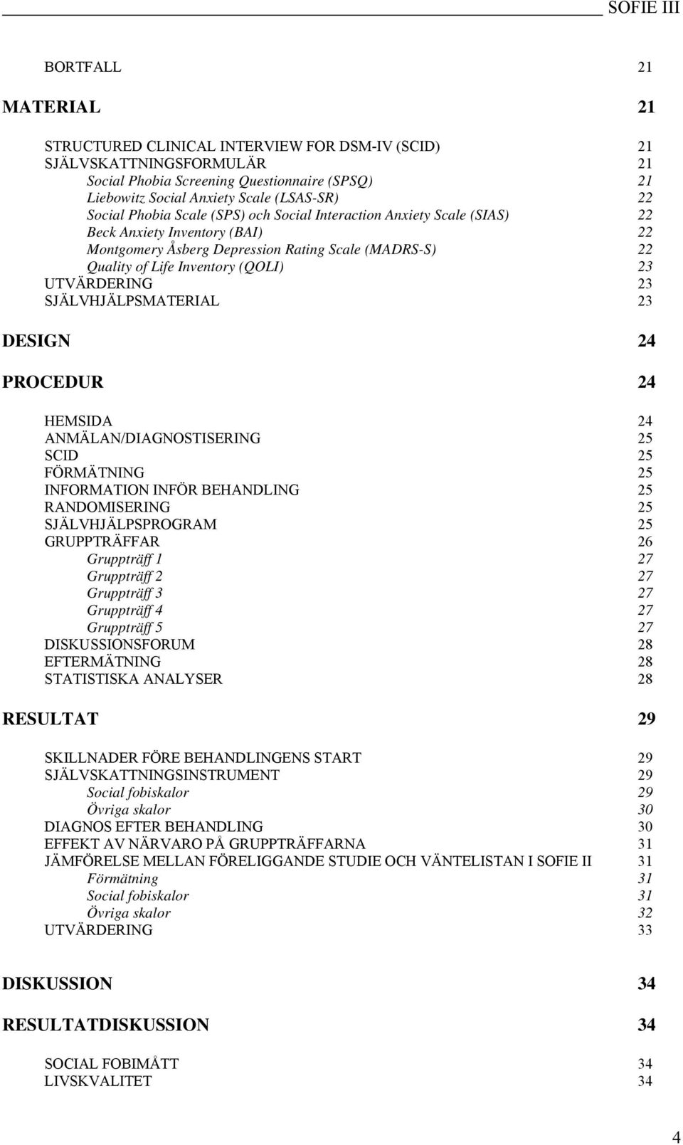 UTVÄRDERING 23 SJÄLVHJÄLPSMATERIAL 23 DESIGN 24 PROCEDUR 24 HEMSIDA 24 ANMÄLAN/DIAGNOSTISERING 25 SCID 25 FÖRMÄTNING 25 INFORMATION INFÖR BEHANDLING 25 RANDOMISERING 25 SJÄLVHJÄLPSPROGRAM 25