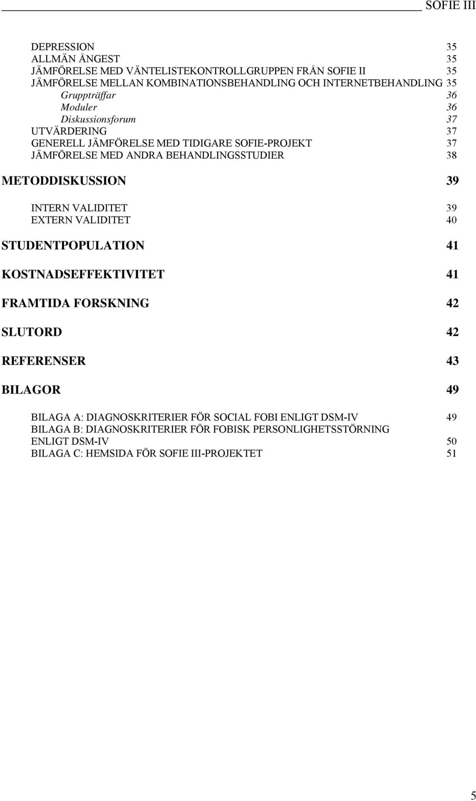 METODDISKUSSION 39 INTERN VALIDITET 39 EXTERN VALIDITET 40 STUDENTPOPULATION 41 KOSTNADSEFFEKTIVITET 41 FRAMTIDA FORSKNING 42 SLUTORD 42 REFERENSER 43 BILAGOR 49