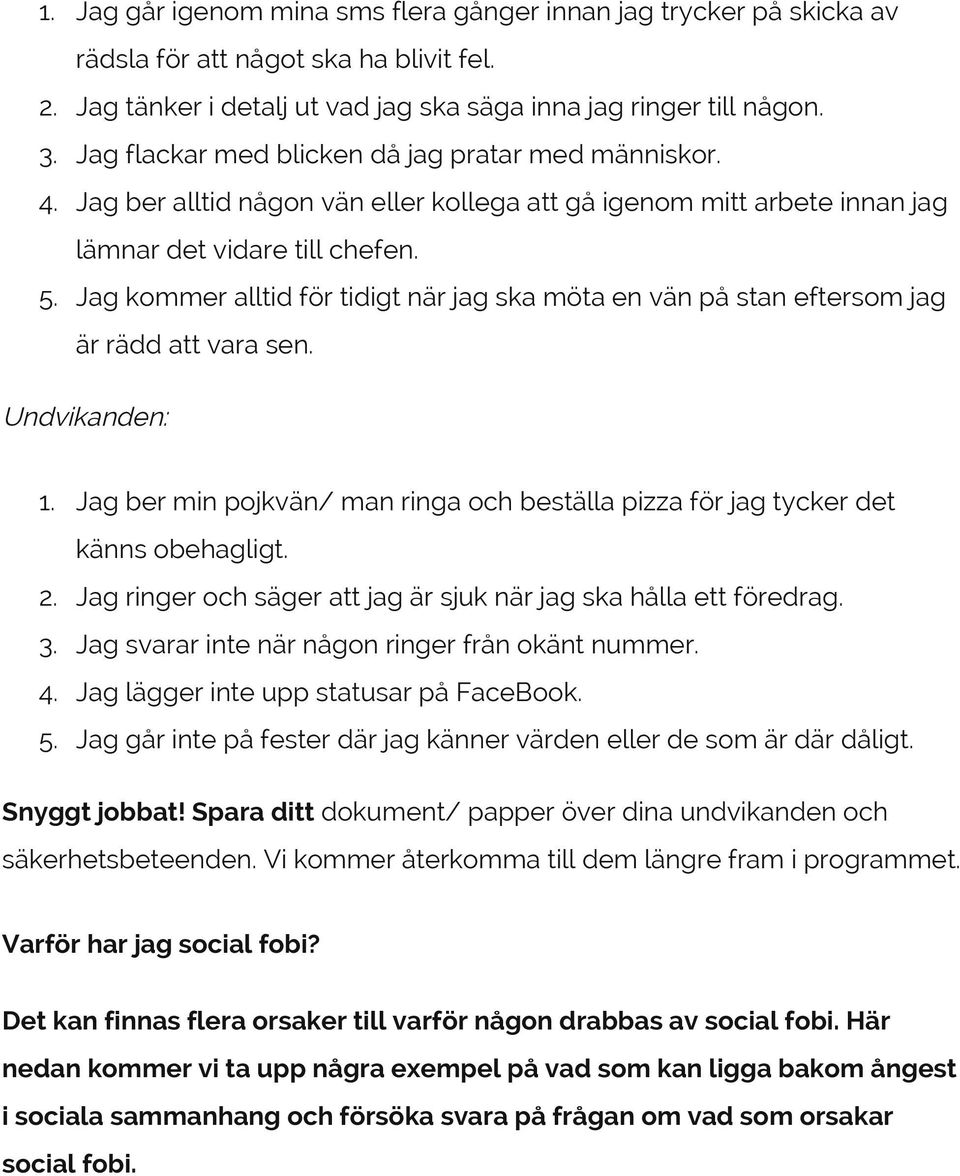 Jag kommer alltid för tidigt när jag ska möta en vän på stan eftersom jag är rädd att vara sen. Undvikanden: 1. Jag ber min pojkvän/ man ringa och beställa pizza för jag tycker det känns obehagligt.