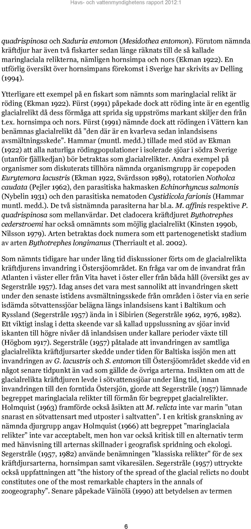 En utförlig översikt över hornsimpans förekomst i Sverige har skrivits av Delling (1994). Ytterligare ett exempel på en fiskart som nämnts som maringlacial relikt är röding (Ekman 1922).