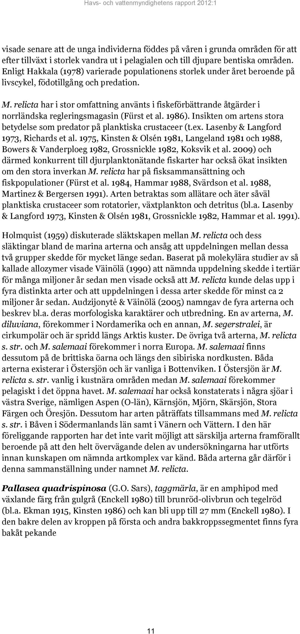 relicta har i stor omfattning använts i fiskeförbättrande åtgärder i norrländska regleringsmagasin (Fürst et al. 1986). Insikten om artens stora betydelse som predator på planktiska crustaceer (t.ex.