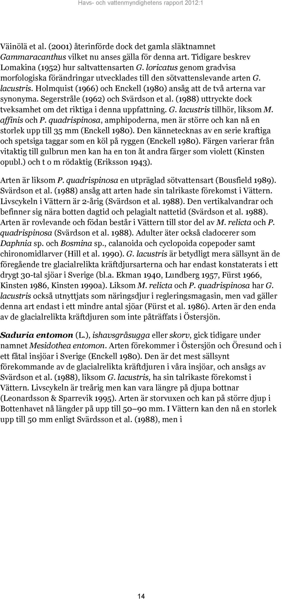 Segerstråle (1962) och Svärdson et al. (1988) uttryckte dock tveksamhet om det riktiga i denna uppfattning. G. lacustris tillhör, liksom M. affinis och P.