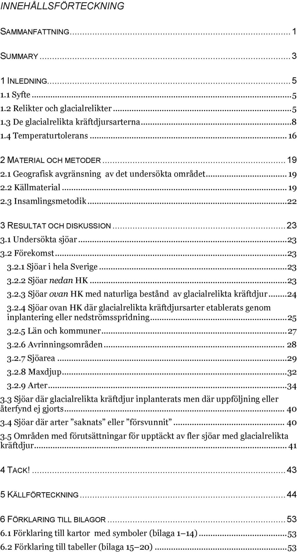 .. 23 3.2 Förekomst... 23 3.2.1 Sjöar i hela Sverige... 23 3.2.2 Sjöar nedan HK... 23 3.2.3 Sjöar ovan HK med naturliga bestånd av glacialrelikta kräftdjur... 24 3.2.4 Sjöar ovan HK där glacialrelikta kräftdjursarter etablerats genom inplantering eller nedströmsspridning.
