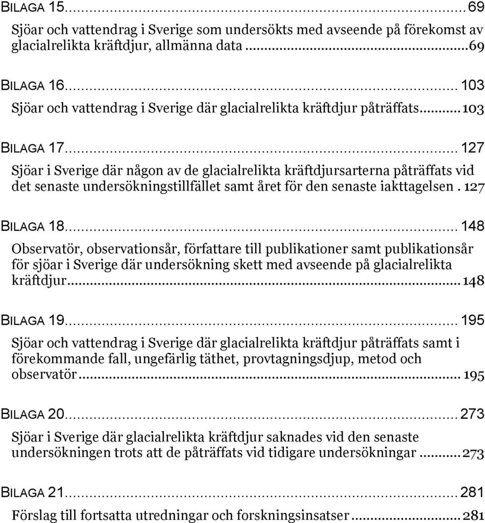 .. 127 Sjöar i Sverige där någon av de glacialrelikta kräftdjursarterna påträffats vid det senaste undersökningstillfället samt året för den senaste iakttagelsen. 127 BILAGA 18.