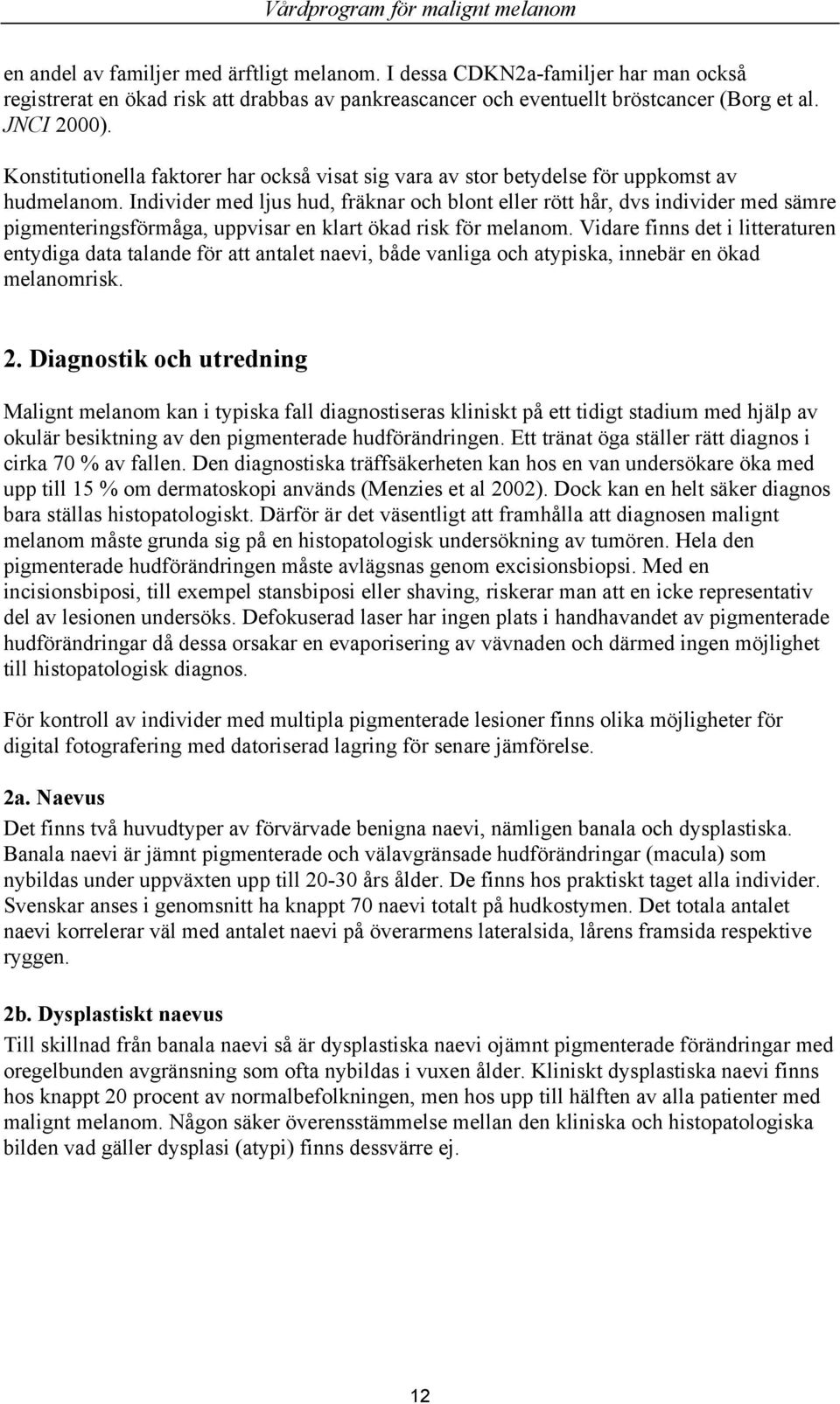 Konstitutionella faktorer har också visat sig vara av stor betydelse för uppkomst av hudmelanom.