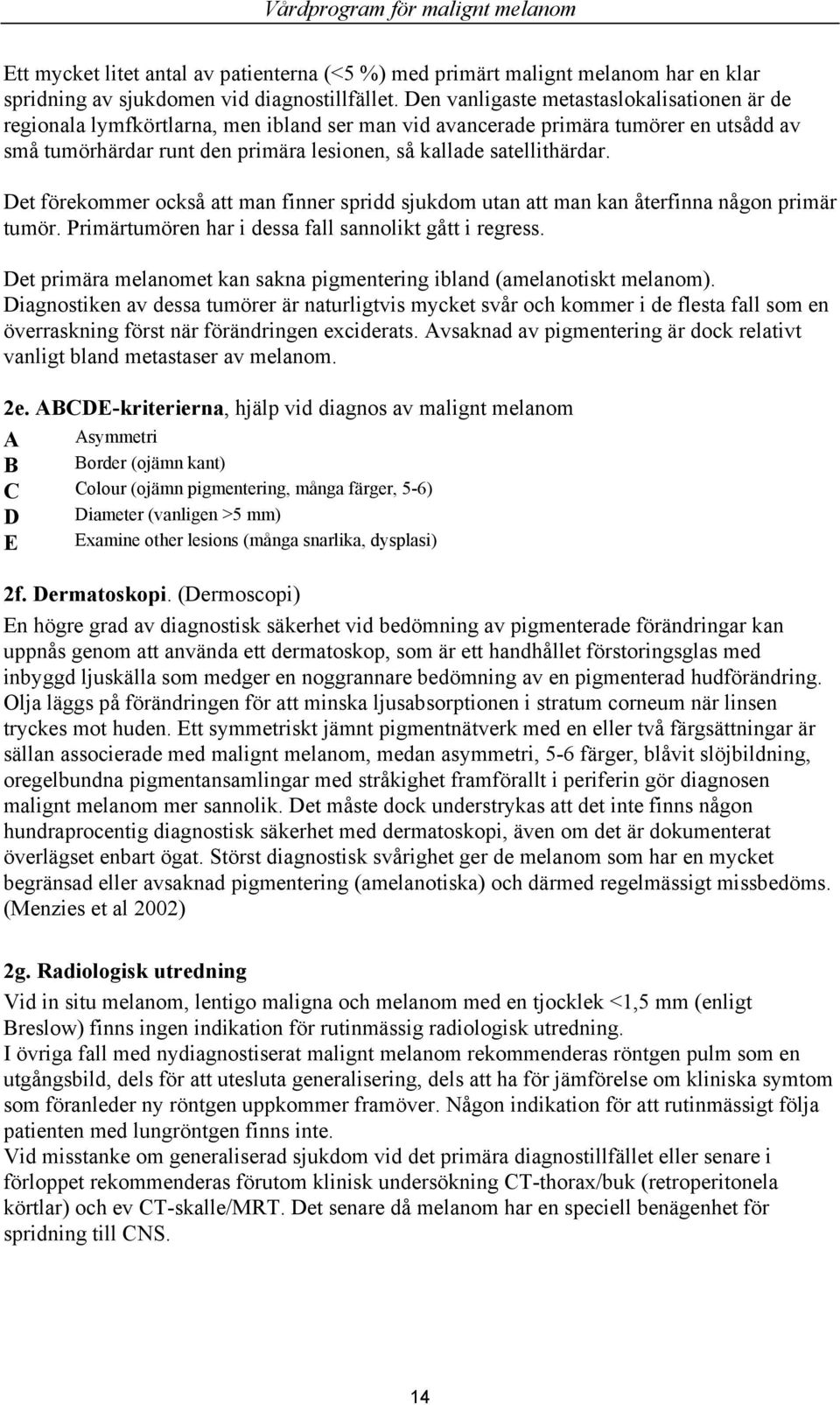 satellithärdar. Det förekommer också att man finner spridd sjukdom utan att man kan återfinna någon primär tumör. Primärtumören har i dessa fall sannolikt gått i regress.