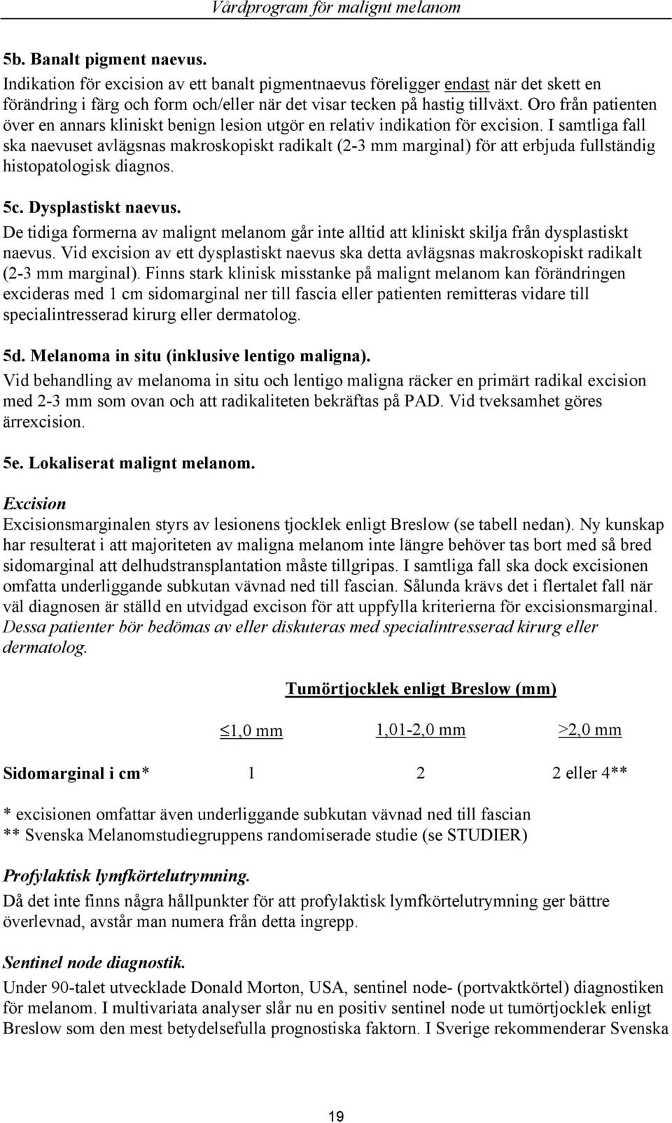 Oro från patienten över en annars kliniskt benign lesion utgör en relativ indikation för excision.