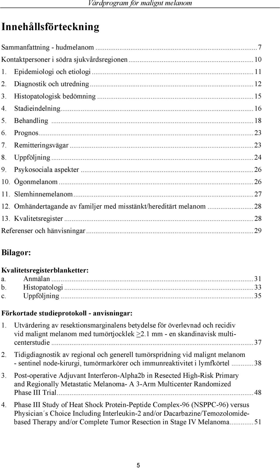 Slemhinnemelanom...27 12. Omhändertagande av familjer med misstänkt/hereditärt melanom...28 13. Kvalitetsregister...28 Referenser och hänvisningar...29 Bilagor: Kvalitetsregisterblanketter: a.