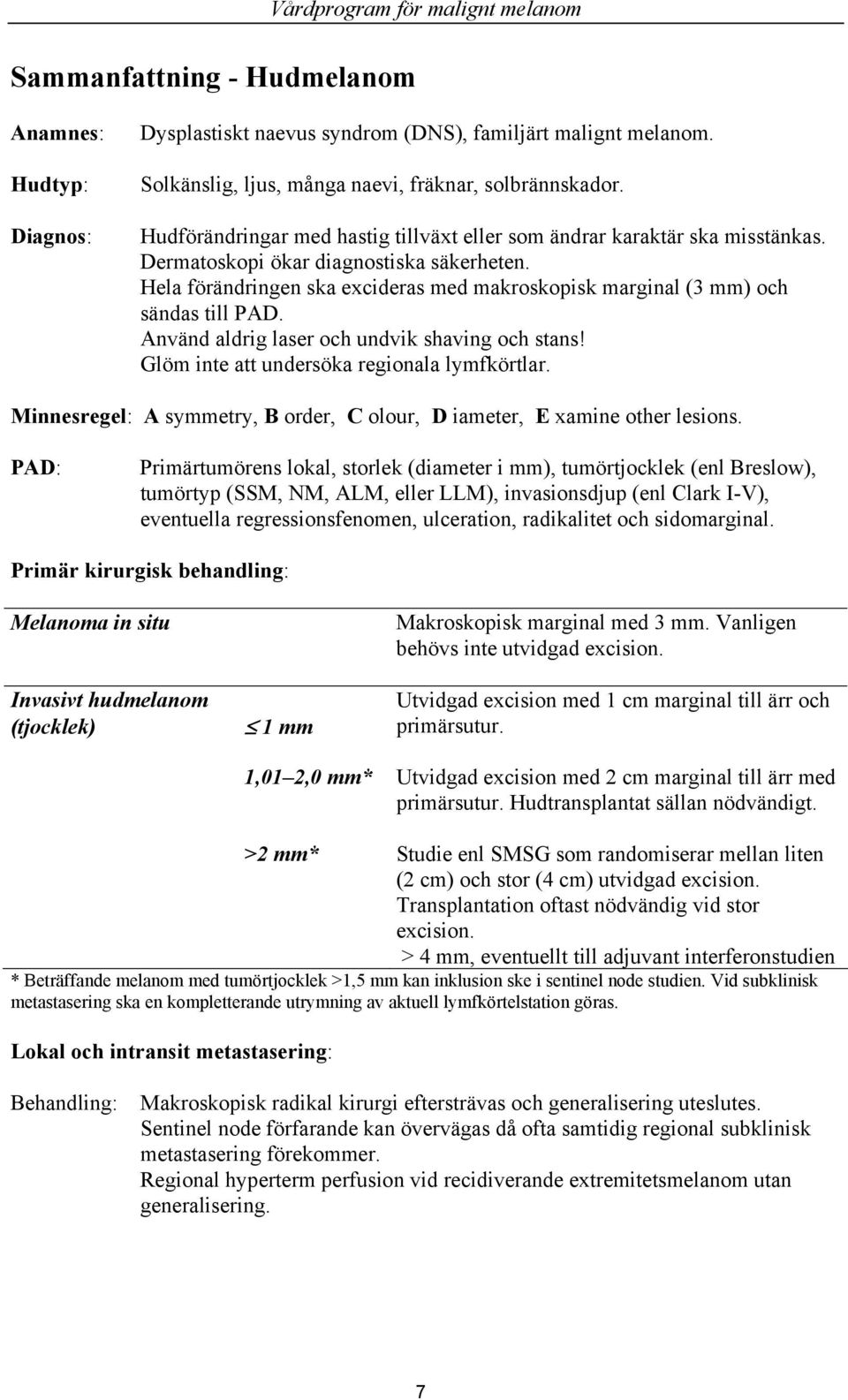 Hela förändringen ska excideras med makroskopisk marginal (3 mm) och sändas till PAD. Använd aldrig laser och undvik shaving och stans! Glöm inte att undersöka regionala lymfkörtlar.