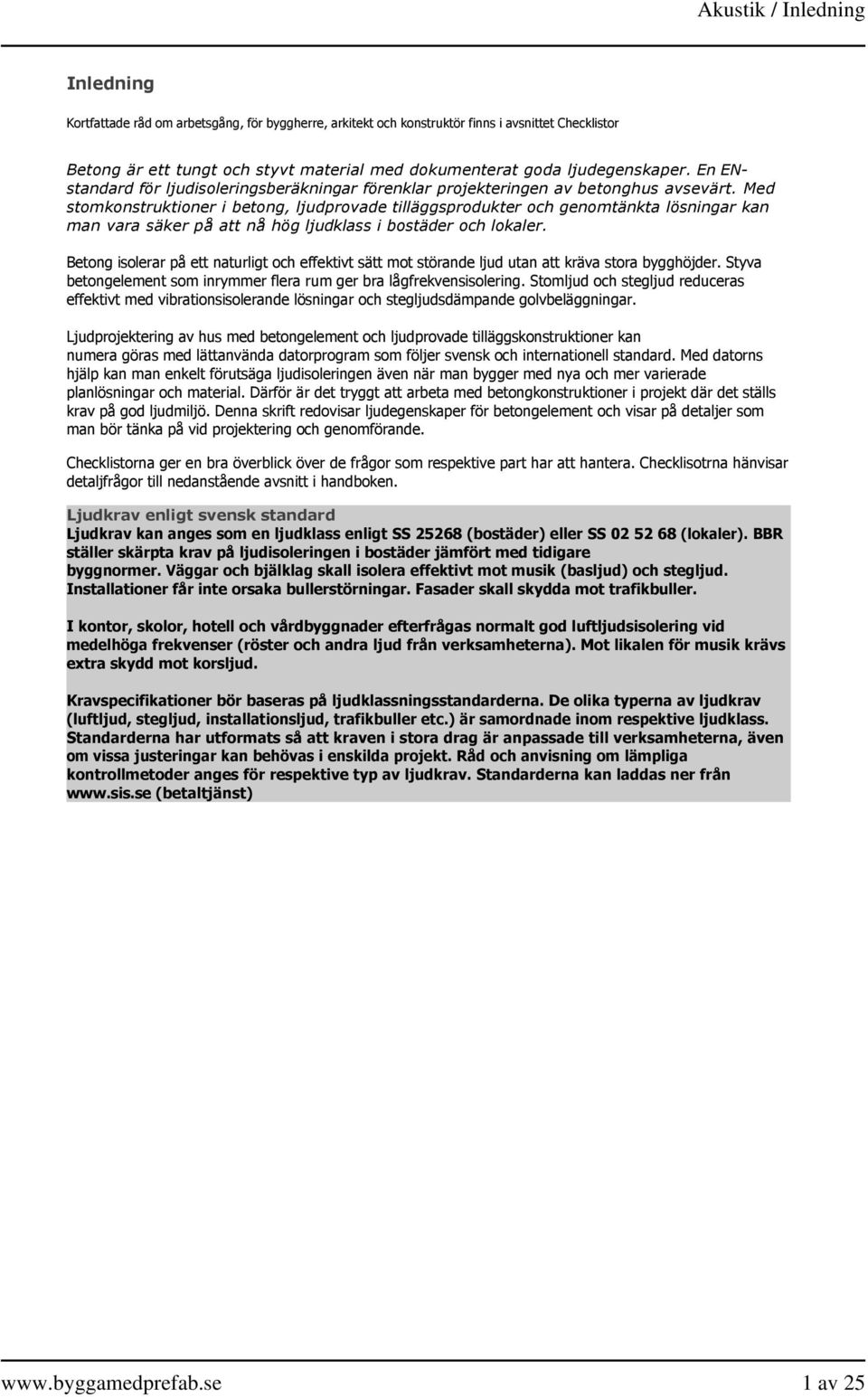 Med stomkonstruktioner i betong, ljudprovade tilläggsprodukter och genomtänkta lösningar kan man vara säker på att nå hög ljudklass i bostäder och lokaler.