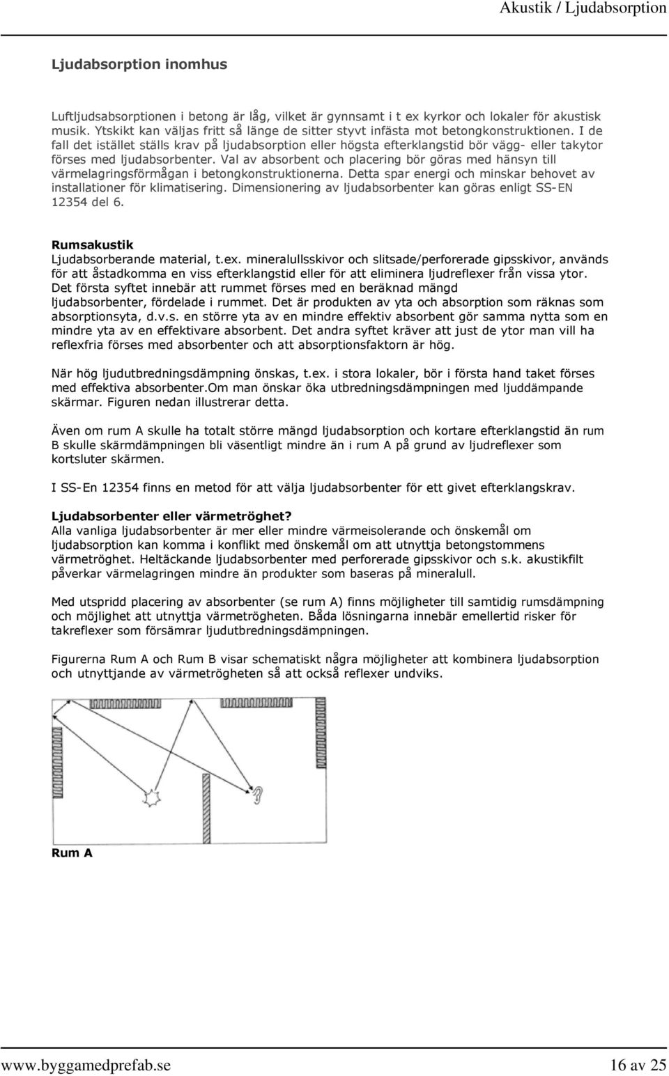 I de fall det istället ställs krav på ljudabsorption eller högsta efterklangstid bör vägg eller takytor förses med ljudabsorbenter.