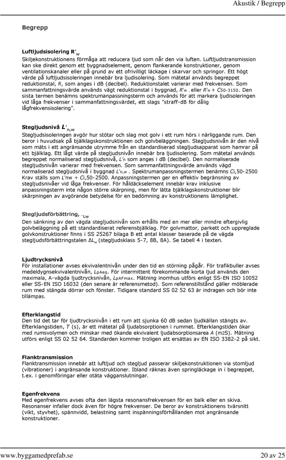 Ett högt värde på luftljudsisoleringen innebär bra ljudisolering. Som mätetal används begreppet reduktionstal, R, som anges i db (decibel). Reduktionstalet varierar med frekvensen.