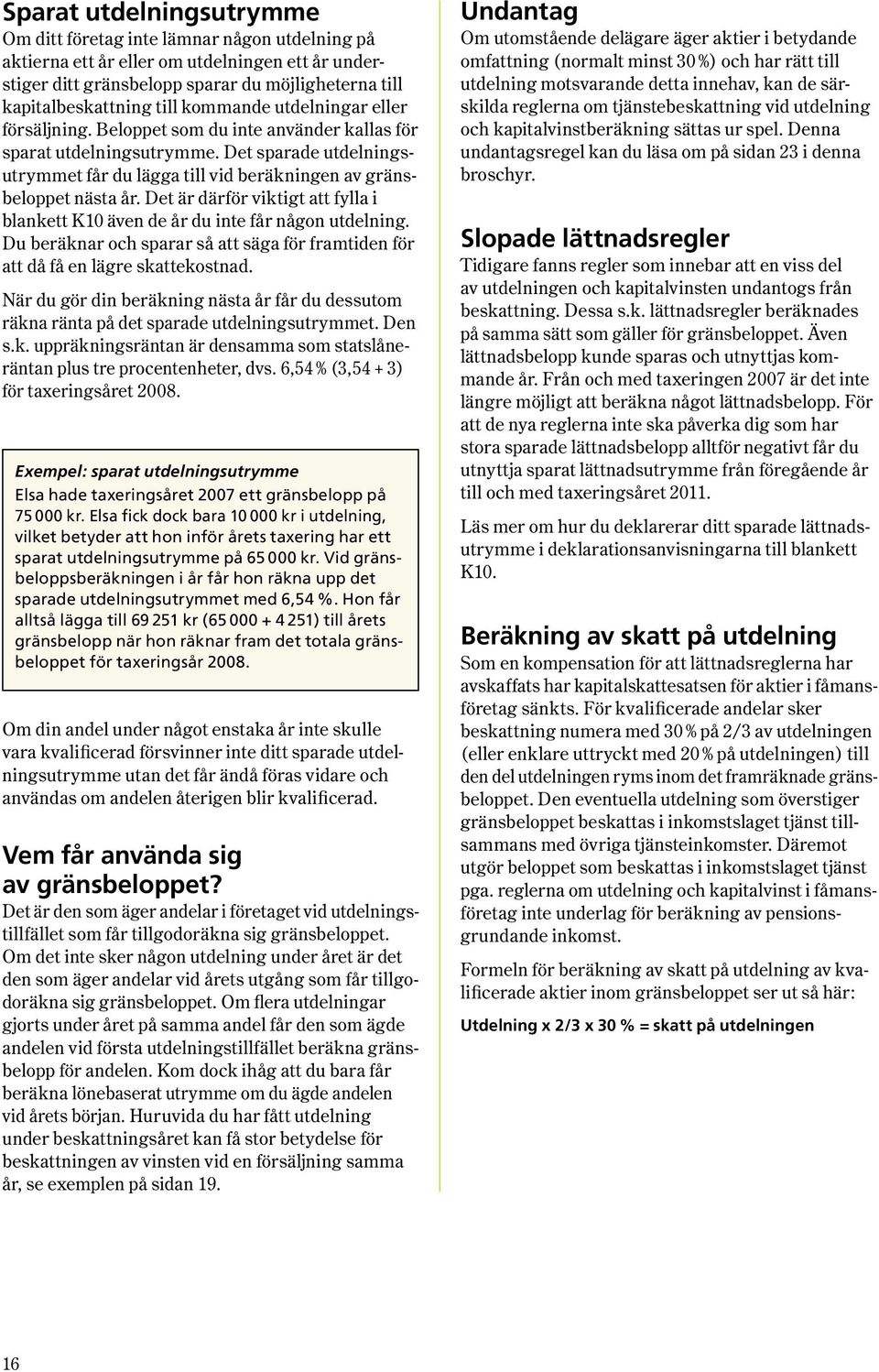 Det är därför viktigt att fylla i blankett K10 även de år du inte får någon utdelning. Du beräknar och sparar så att säga för framtiden för att då få en lägre skattekostnad.